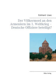 Der VÃ¶lkermord an den Armeniern im 1. Weltkrieg - Deutsche Offiziere beteiligt? Eckhard Lisec Author