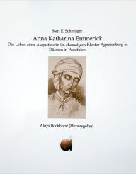 Anna Katharina Emmerick: Das Leben einer Augustinerin im ehemaligen Kloster Agnetenberg in DÃ¼lmen in Westfalen Karl Erhard SchmÃ¶ger Author