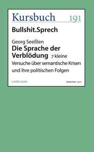Die Sprache der Verblödung: 7 kleine Versuche über semantische Krisen und ihre politischen Folgen Georg Seeßlen Author