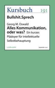 Alles Kommunikation, oder was?: Ein kurzes Plädoyer für intellektuelle Selbstbehauptung Georg M. Oswald Author