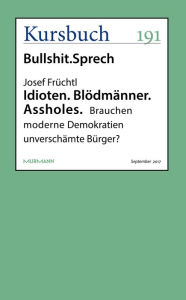 Idioten. Blödmänner. Assholes.: Brauchen moderne Demokratien unverschämte Bürger? Josef Früchtl Author