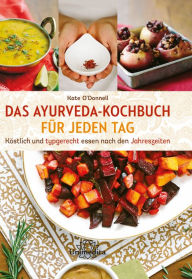 Das Ayurveda-Kochbuch für jeden Tag: Köstlich und typgerecht essen nach den Jahreszeiten Kate O'Donnell Author