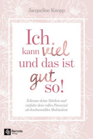 Ich kann viel und das ist gut so!: Erkenne deine StÃ¤rken und entfalte dein volles Potenzial als hochsensibles Multitalent Jacqueline Knopp Author