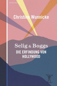 Selig & Boggs: Die Erfindung von Hollywood Christine Wunnicke Author