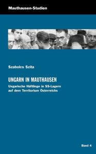 Ungarn in Mauthausen: Ungarische Häftlinge in SS-Lagern auf dem Territorium Österreichs Szabolcs Szita Author