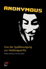 Anonymous: Von der SpaÃ?bewegung zur Medienguerilla FrÃ©dÃ©ric Bardeau Author