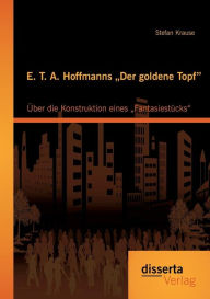 E. T. A. Hoffmanns Der goldene Topf: Ã¯Â¿Â½ber die Konstruktion eines FantasiestÃ¯Â¿Â½cks Stefan Krause Author