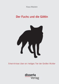 Der Fuchs und die GÃ¯Â¿Â½ttin: Erkenntnisse Ã¯Â¿Â½ber ein heiliges Tier der GroÃ¯Â¿Â½en Mutter Klaus Mailahn Author