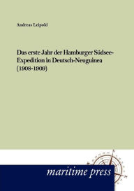 Das erste Jahr der Hamburger SÃ¯Â¿Â½dsee-Expedition in Deutsch- Neuguinea (1908-1909) Andreas Leipold Author