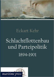 Schlachtflottenbau und Parteipolitik 1894-1901 Eckart Kehr Author