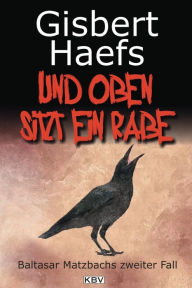 Und oben sitzt ein Rabe: Baltasar Matzbachs zweiter Fall Gisbert Haefs Author