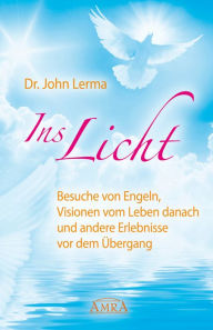 Ins Licht: Besuche von Engeln, Visionen vom Leben danach und andere Erlebnisse vor dem Ã?bergang John Lerma Author