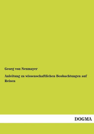 Anleitung Zu Wissenschaftlichen Beobachtungen Auf Reisen George Von Neumayer Author