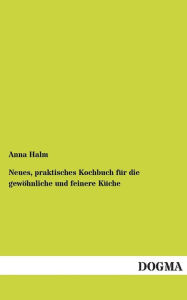 Neues, praktisches Kochbuch für die gewöhnliche und feinere Küche Anna Halm Author