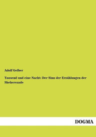 Tausend und eine Nacht: Der Sinn der Erzï¿½hlungen der Sheherezade Adolf Gelber Author