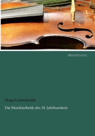 Die Musikästhetik des 18. Jahrhunderts Hugo Goldschmidt Author