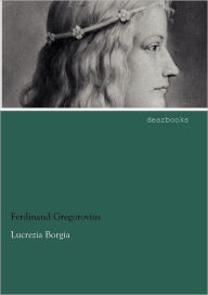 Lucrezia Borgia Ferdinand Gregorovius Author