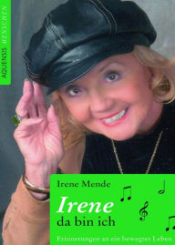 Irene - da bin ich: Erinnerungen an ein bewegtes Leben Irene Mende Author