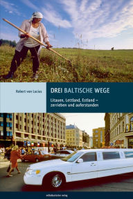 Drei baltische Wege: Litauen, Lettland, Estland - zerrieben und auferstanden Robert von Lucius Author