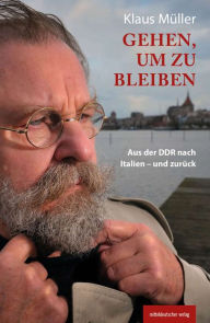 Gehen, um zu bleiben: Aus der DDR nach Italien - und zurück Klaus Müller Author