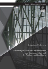 Nachhaltiges Bauen und Bewirtschaften von Bï¿½roimmobilien und der Einfluss von Zertifikaten Sebastian Païiepen Author