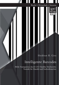 Intelligente Barcodes: Mehr Transparenz durch GS1 DataBar Strichcodes. Vorteile fï¿½r Handel und Endverbraucher Heidrun R. Girz Author