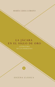 La jácara en el Siglo de Oro: Literatura de los márgenes - María Luisa Lobato