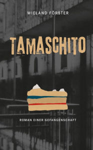 Tamaschito: Roman einer Gefangenschaft Wieland Forster Author