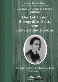 Das Leben der HochgrÃ¤fin Gritta von Rattenzuhausbeiuns: Meisterwerke der Klassischen Literatur Bettine von Arnim Author