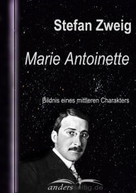 Marie Antoinette: Bildnis eines mittleren Charakters Stefan Zweig Author