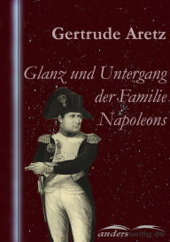 Glanz und Untergang der Familie Napoleons Gertrude Aretz Author