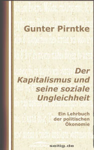 Der Kapitalismus und seine soziale Ungleichheit: Ein Lehrbuch der politischen Ã?konomie Gunter Pirntke Author