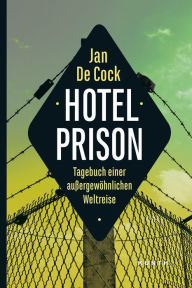 Hotel Prison: Tagebuch einer außergewöhnlichen Weltreise Jan De Cock Author