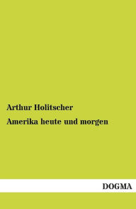 Amerika heute und morgen Arthur Holitscher Author
