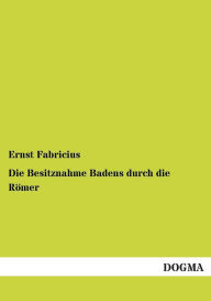 Die Besitznahme Badens durch die Rï¿½mer Ernst Fabricius Author