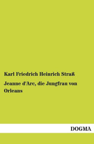 Jeanne D'Arc, Die Jungfrau Von Orleans Karl Friedrich Heinrich Strass Author
