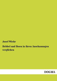 Hebbel und Ibsen in ihren Anschauungen verglichen Josef Wiehr Author