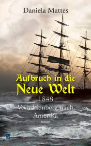 Aufbruch in die Neue Welt: 1848 - Von Heuberg nach Amerika - Daniela Mattes
