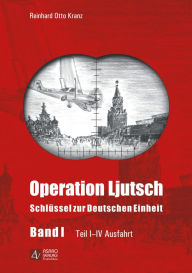 Operation Ljutsch: Schlüssel zur Deutschen Einheit - Band 1 - Reinhard Otto Kranz