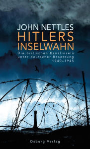 Hitlers Inselwahn. Die britischen Kanalinseln unter deutscher Besetzung 1940-1945 John Nettles Author