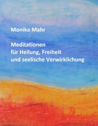 Meditationen fÃ¼r Heilung, Freiheit und seelische Verwirklichung Monika Mahr Author