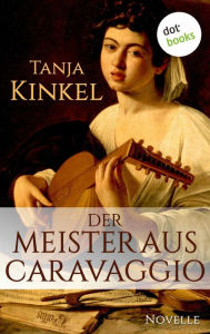 Der Meister aus Caravaggio: Novelle Tanja Kinkel Author
