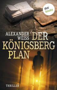 Der Königsberg-Plan: Thriller Alexander Weiss Author