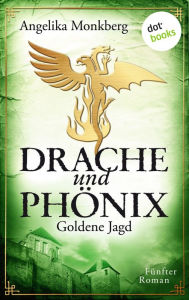 DRACHE UND PHÖNIX - Band 5: Goldene Jagd: Fünfter Roman Angelika Monkberg Author
