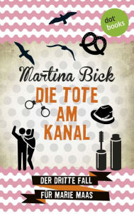 Die Tote am Kanal: Der dritte Fall für Marie Maas: Der dritte Fall für Marie Maas Martina Bick Author