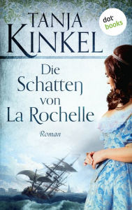 Die Schatten von La Rochelle: Roman Tanja Kinkel Author
