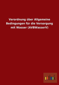Verordnung Uber Allgemeine Bedingungen Fur Die Versorgung Mit Wasser (Avbwasserv) - Outlook Verlag