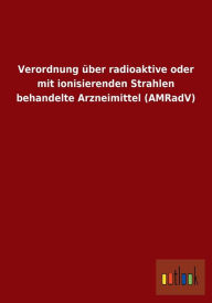 Verordnung Uber Radioaktive Oder Mit Ionisierenden Strahlen Behandelte Arzneimittel (Amradv) - Outlook Verlag