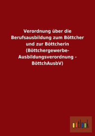Verordnung Uber Die Berufsausbildung Zum Bottcher Und Zur Bottcherin (Bottchergewerbe- Ausbildungsverordnung - Bottchausbv) Outlook Verlag Editor