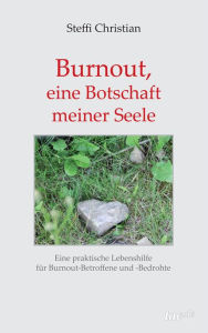Burnout, eine Botschaft meiner Seele: Eine praktische Lebenshilfe für Burnout-Betroffene und -Bedrohte - Steffi Christian